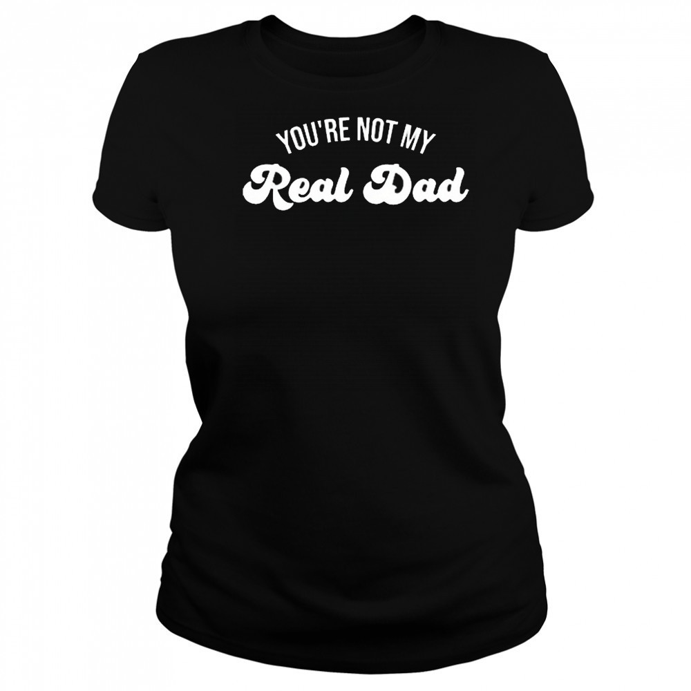 Rawbeautykristi You’re Not My Real Dad 2025 t-shirt Women's T-shirt