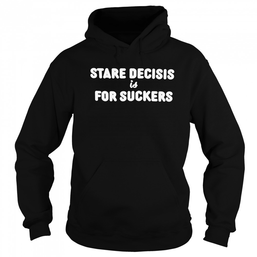 Stare Decisis For Suckers T-shirt Sweatshirt