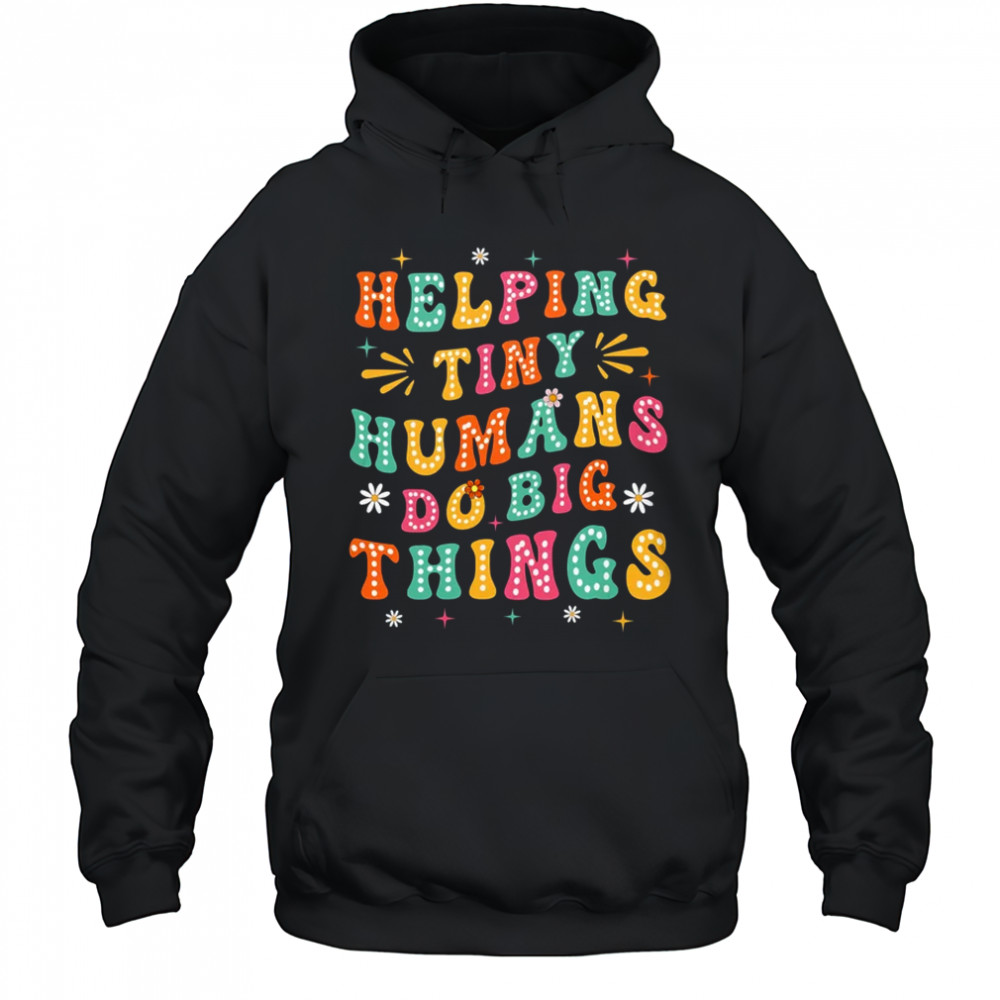 Teachers Parents Helping Tiny Humans Do Big Things shirt Hoodie