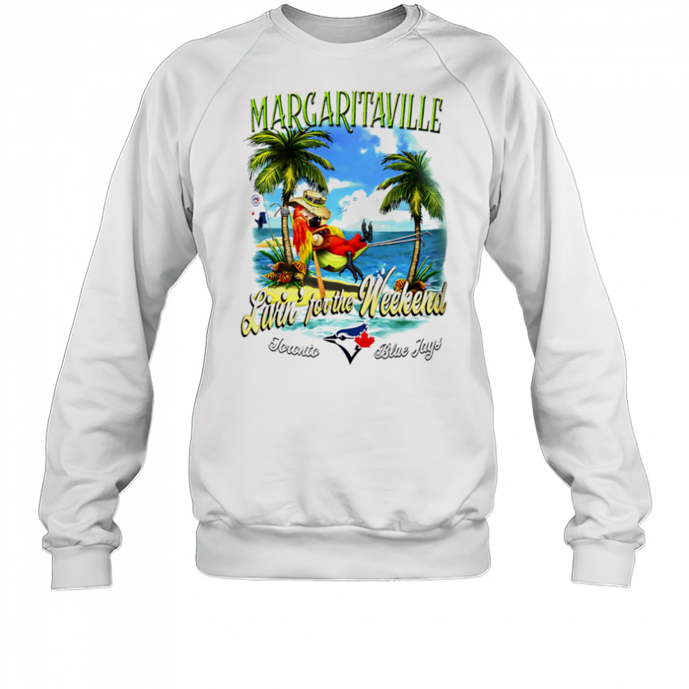 Toronto Blue Jays Margaritaville livin’ for the weekend shirt Sweatshirt