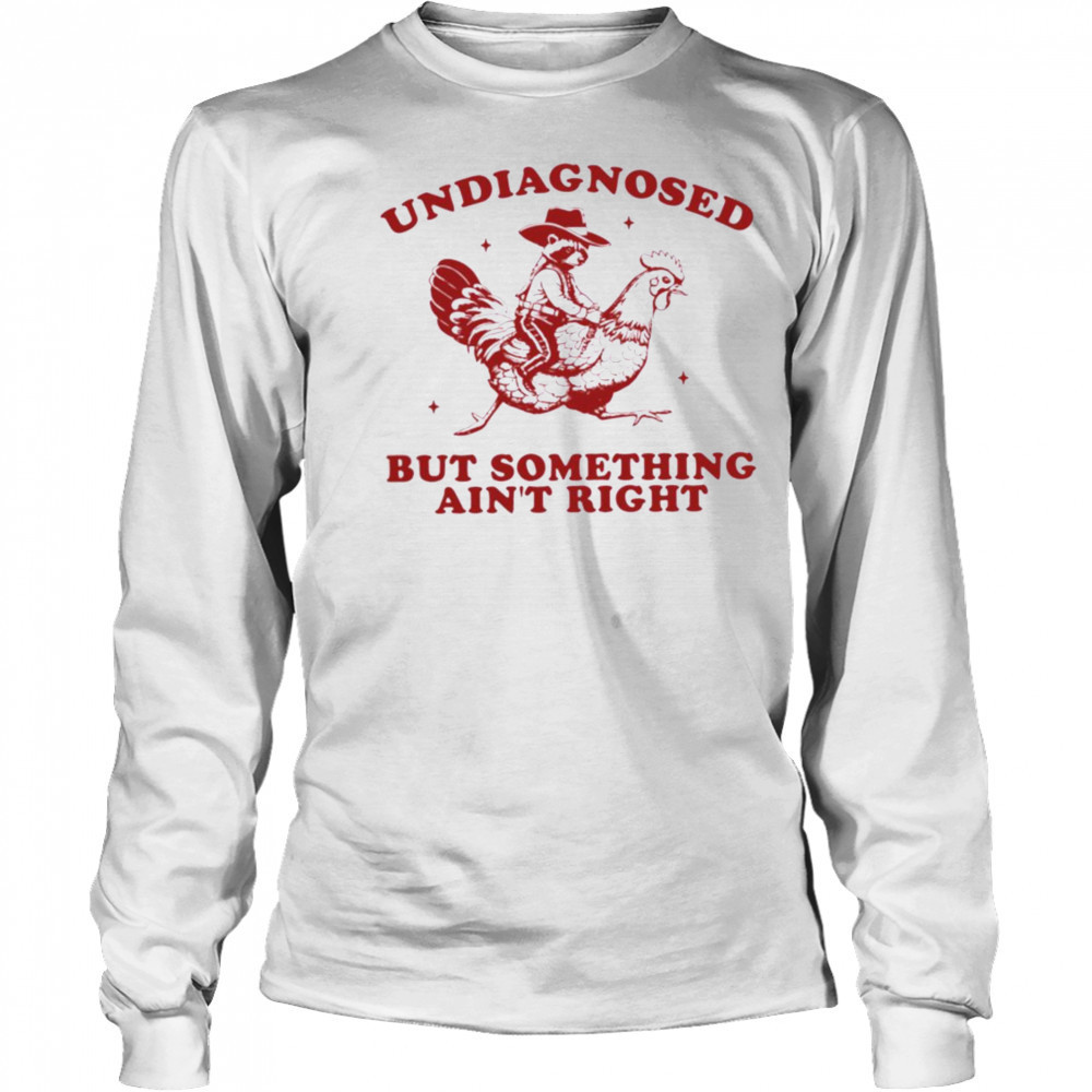 Undiagnosed But Something Ain’t Right Raccoon Riding Chicken T Shirt Long Sleeved