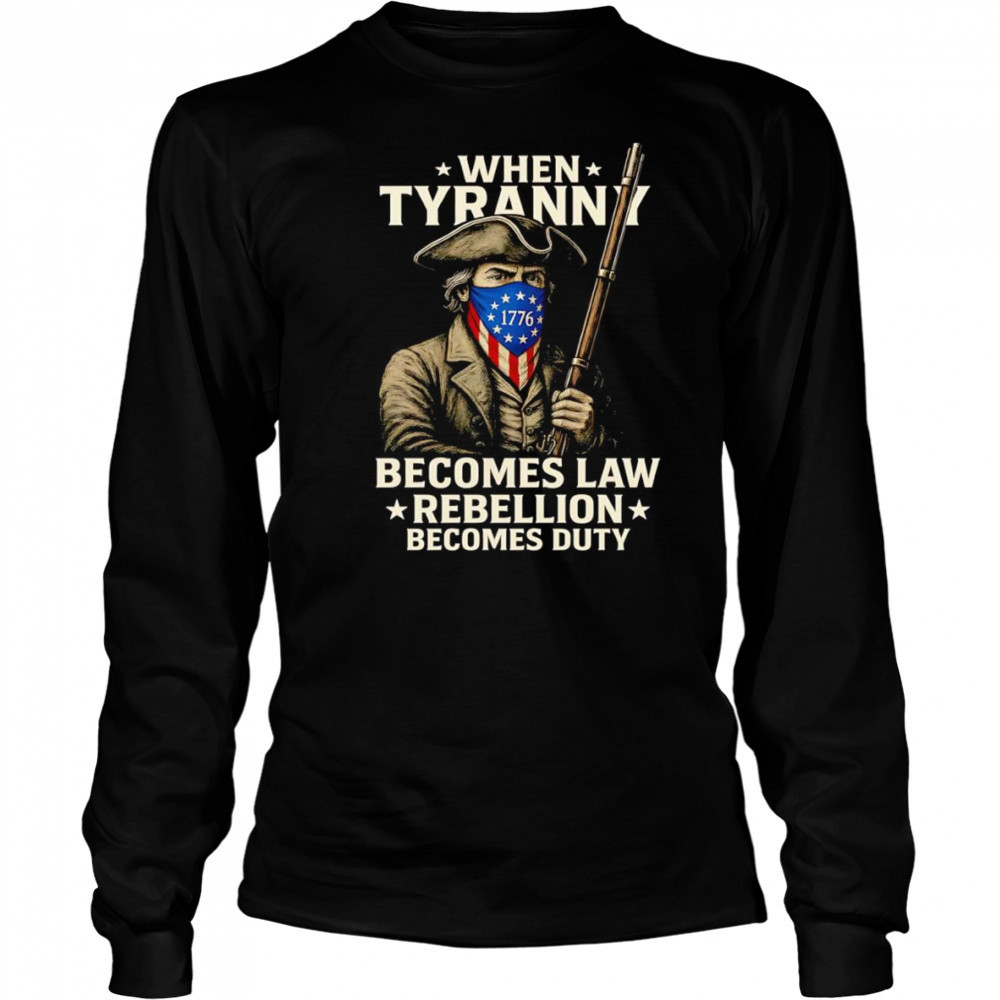 When Tyranny becomes law Rebellion becomes duty shirt Long Sleeved