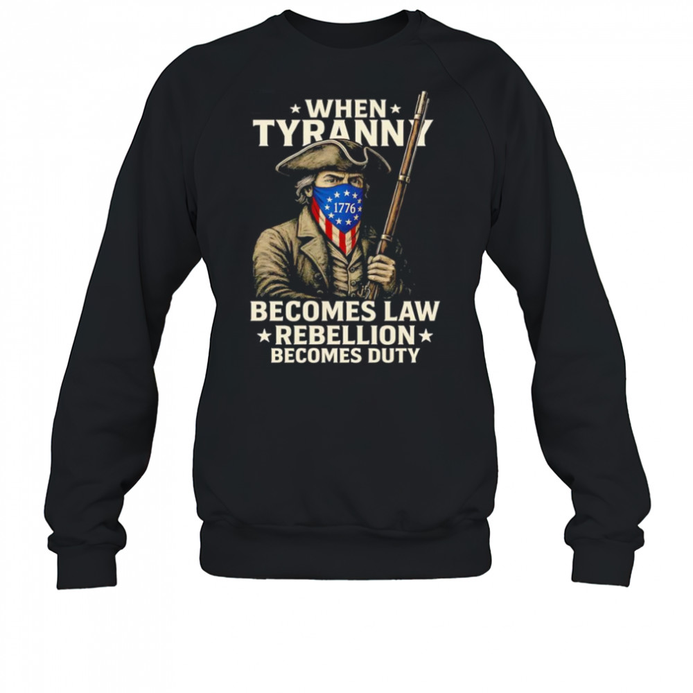 When Tyranny becomes law Rebellion becomes duty shirt Sweatshirt