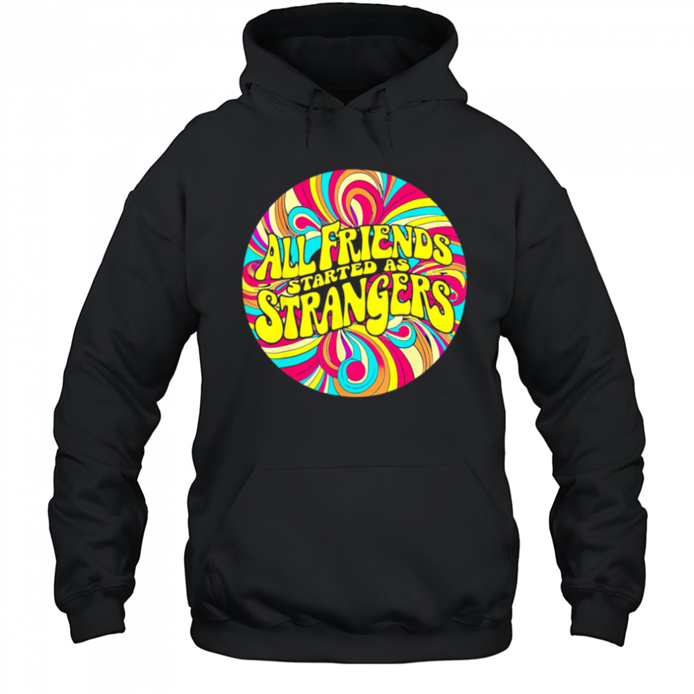All Friends Started As Strangers shirt Hoodie