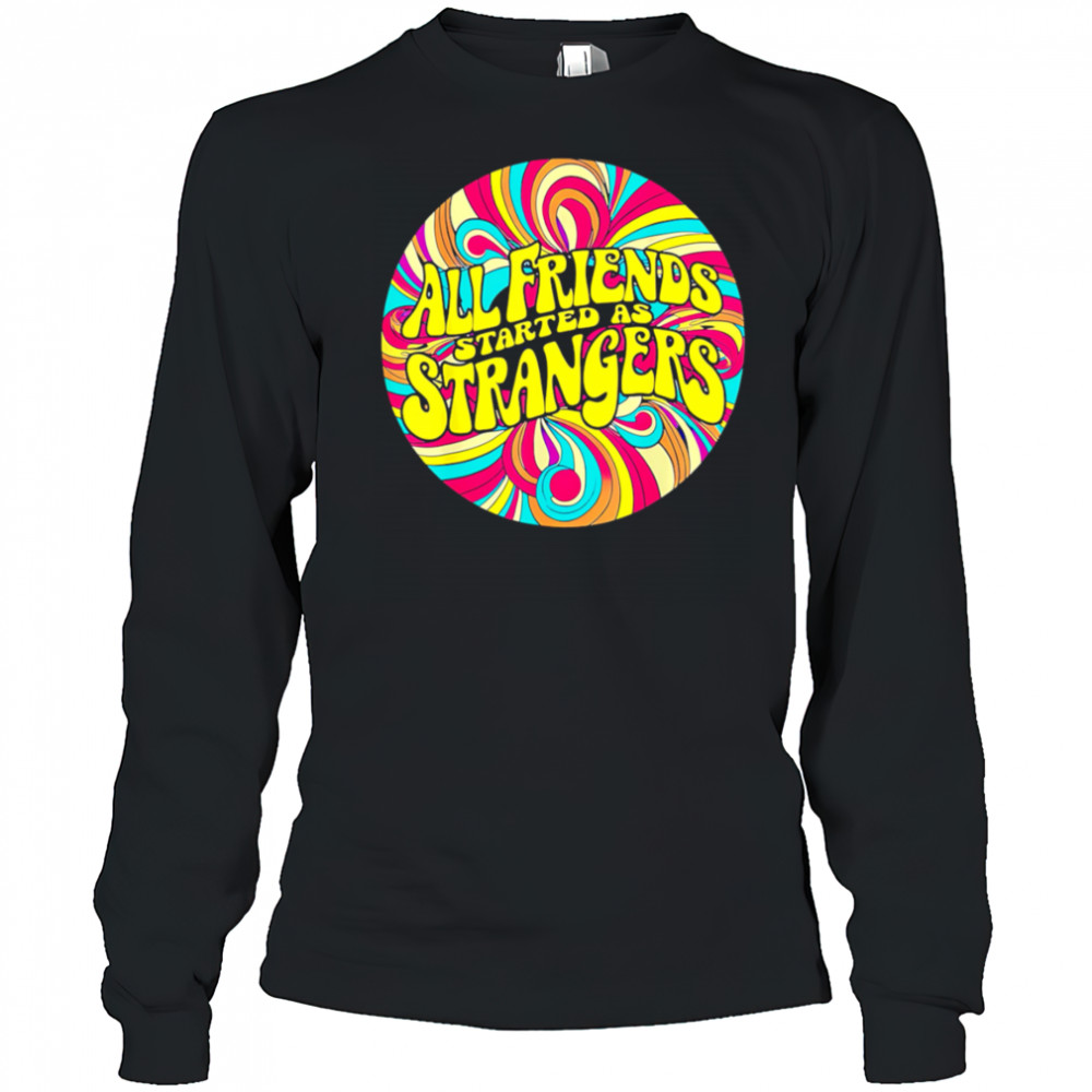 All Friends Started As Strangers shirt Long Sleeved