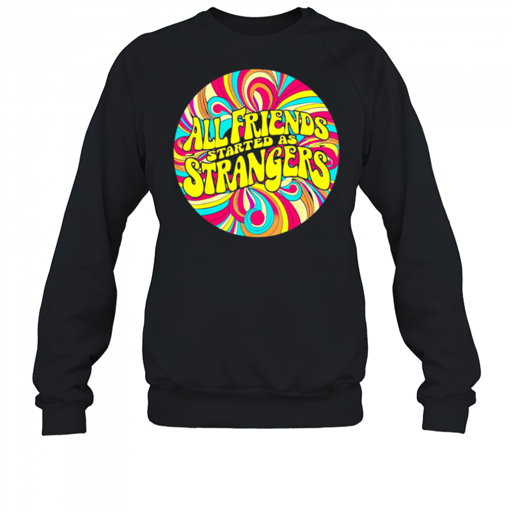 All Friends Started As Strangers shirt Sweatshirt