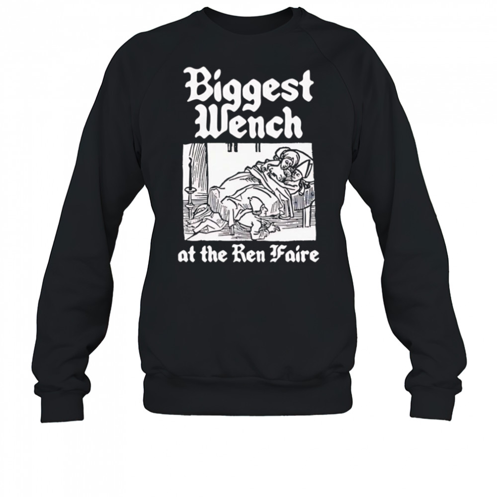 Biggest Wench at the Ren Faire shirt Sweatshirt