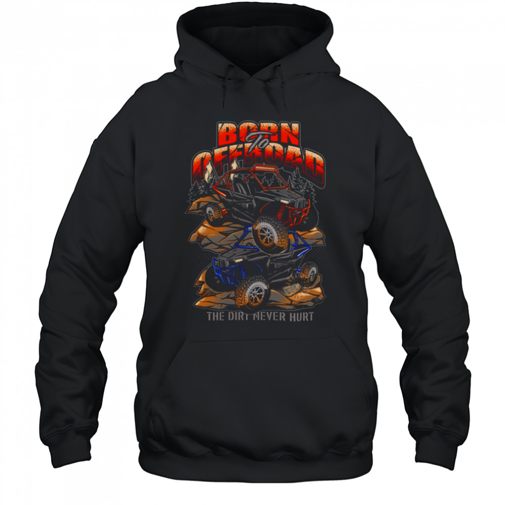 Born To Offroad The Dirt Never Hurt Shirt Hoodie