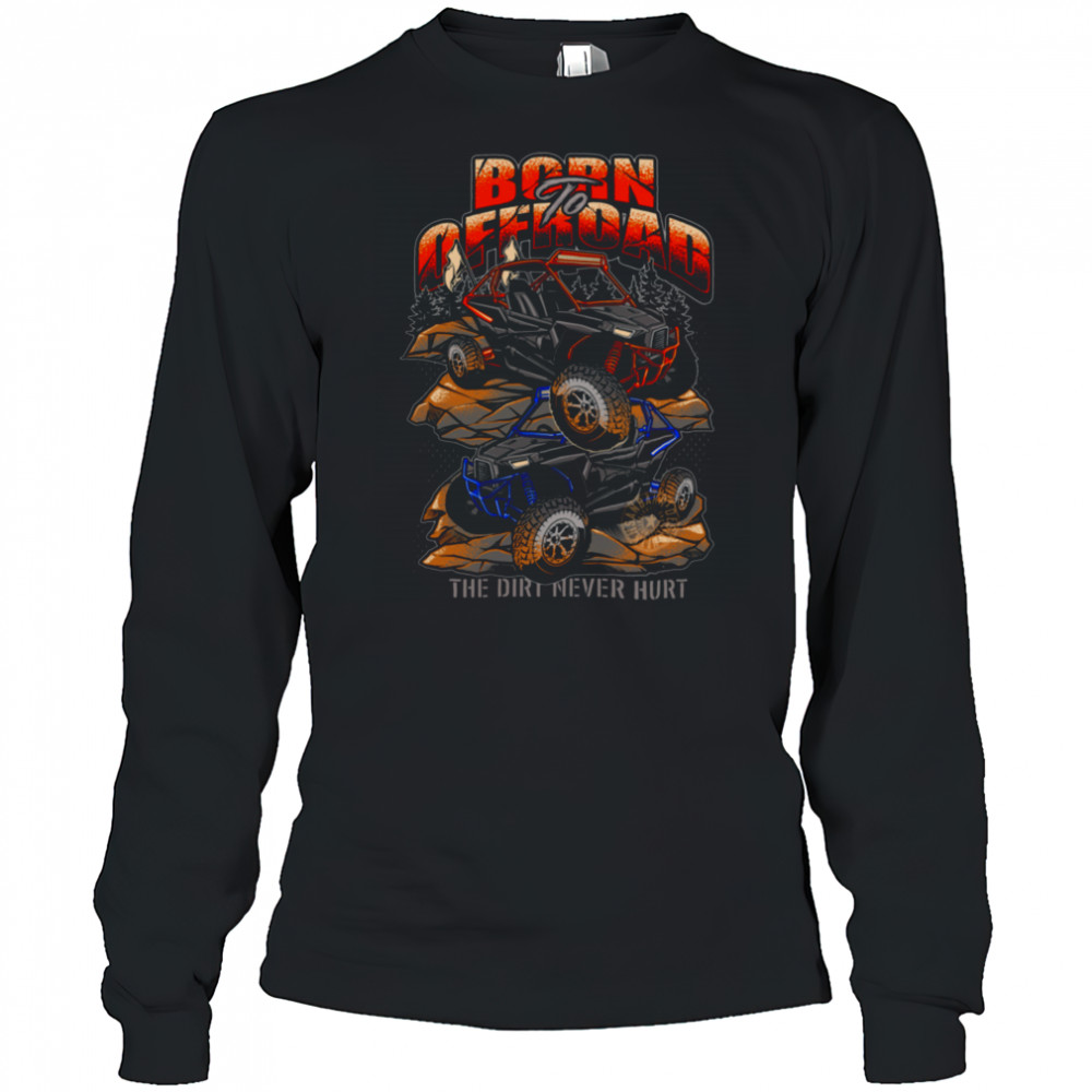 Born To Offroad The Dirt Never Hurt Shirt Long Sleeved