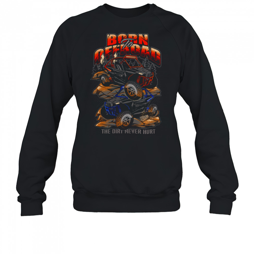 Born To Offroad The Dirt Never Hurt Shirt Sweatshirt
