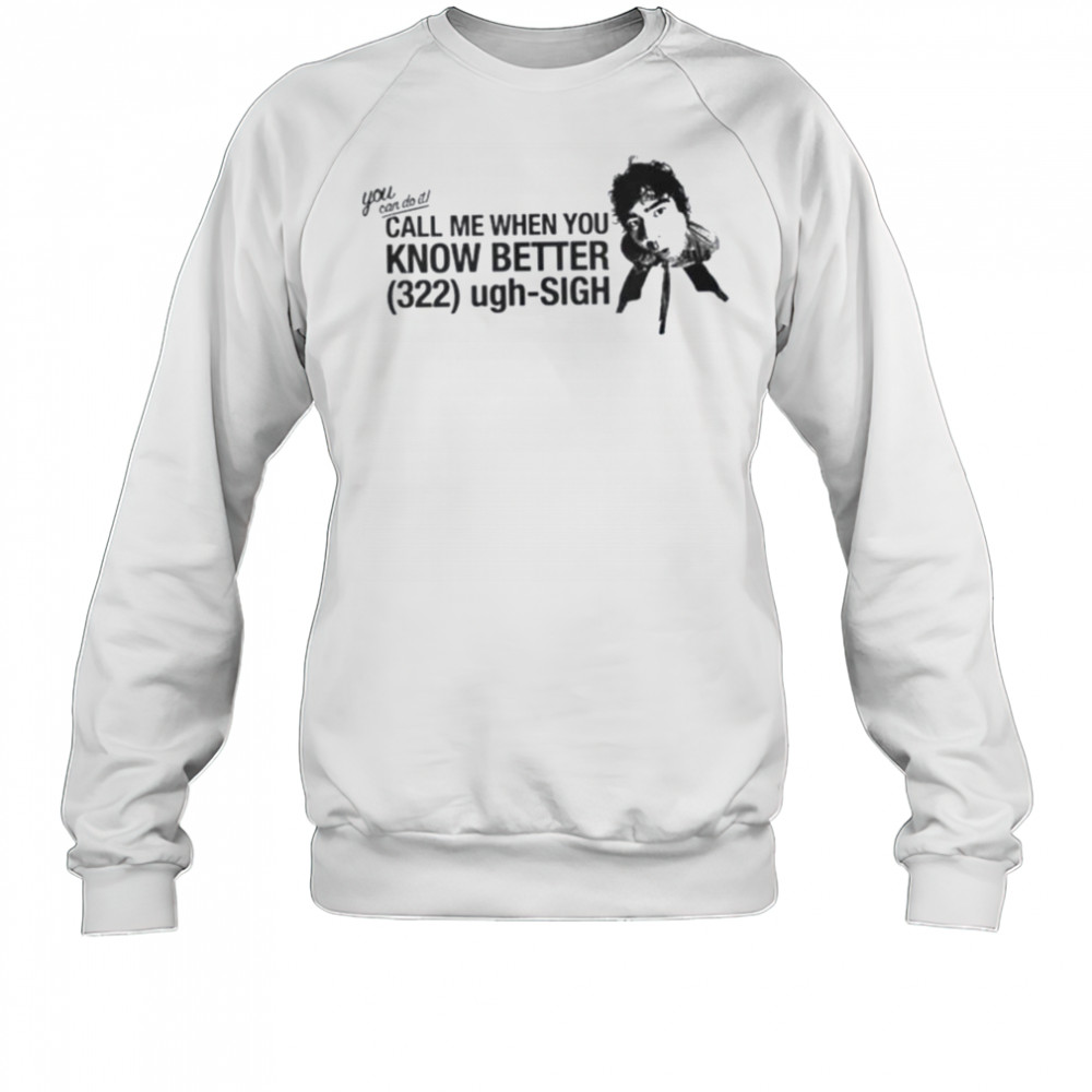 Call Me When You Know Better Shirt Sweatshirt