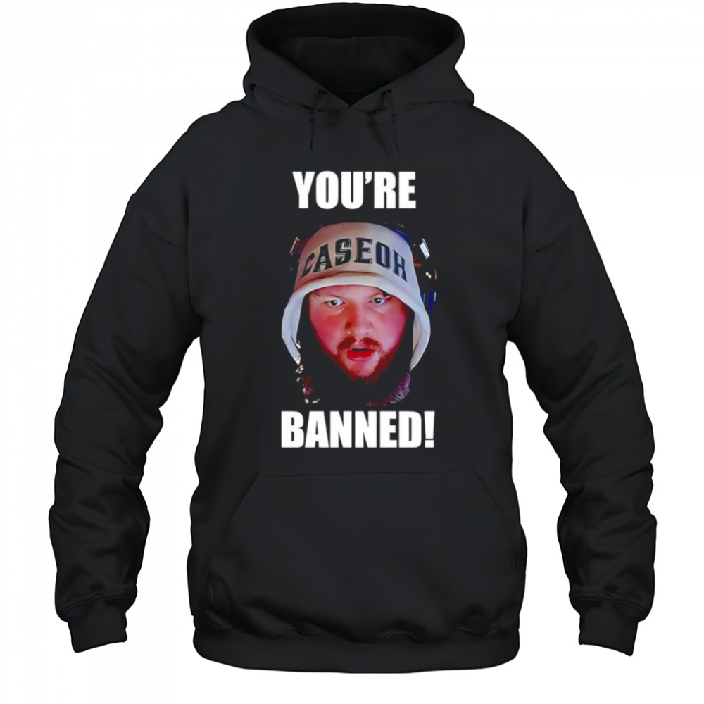 Caseoh you’re banned shirt Hoodie