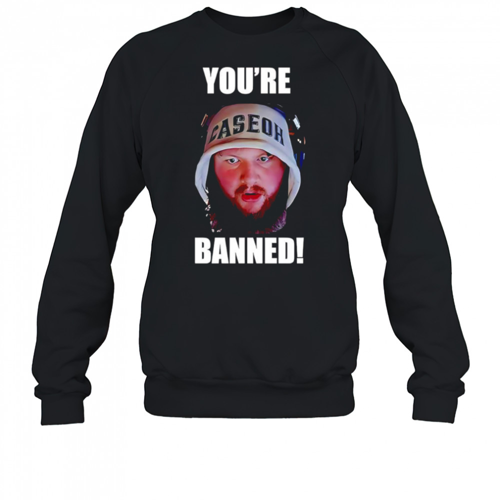 Caseoh you’re banned shirt Sweatshirt