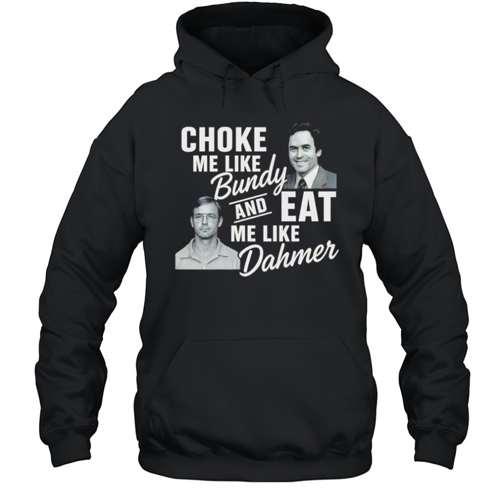 Choke me like Bundy and eat me like Dahmer shirt Hoodie