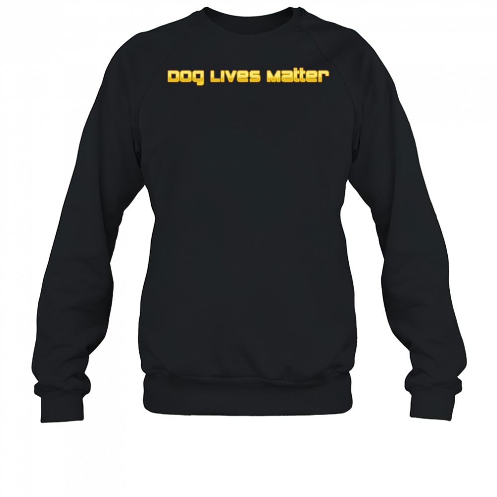 Dog Lives Matter shirt Sweatshirt
