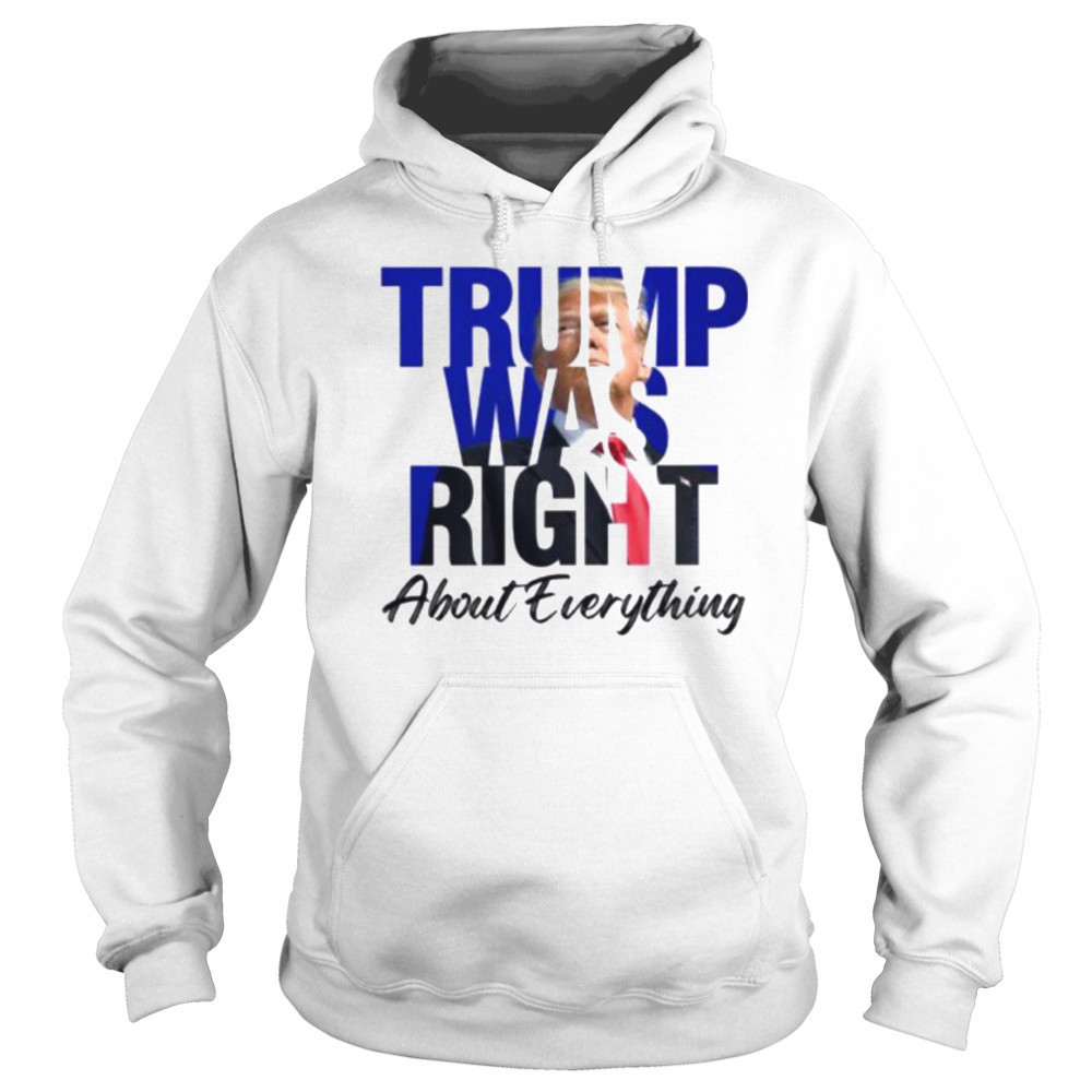 Donald Trump Trump Was Right About Everything T Shirt Sweatshirt