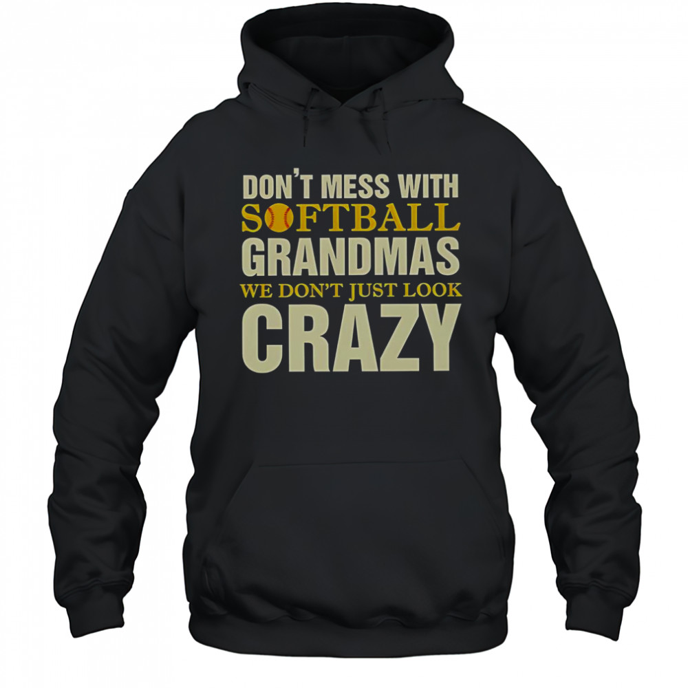 Don’t Mess With Softball Grandmas We Don’t Just Look Crazy T-Shirt Hoodie