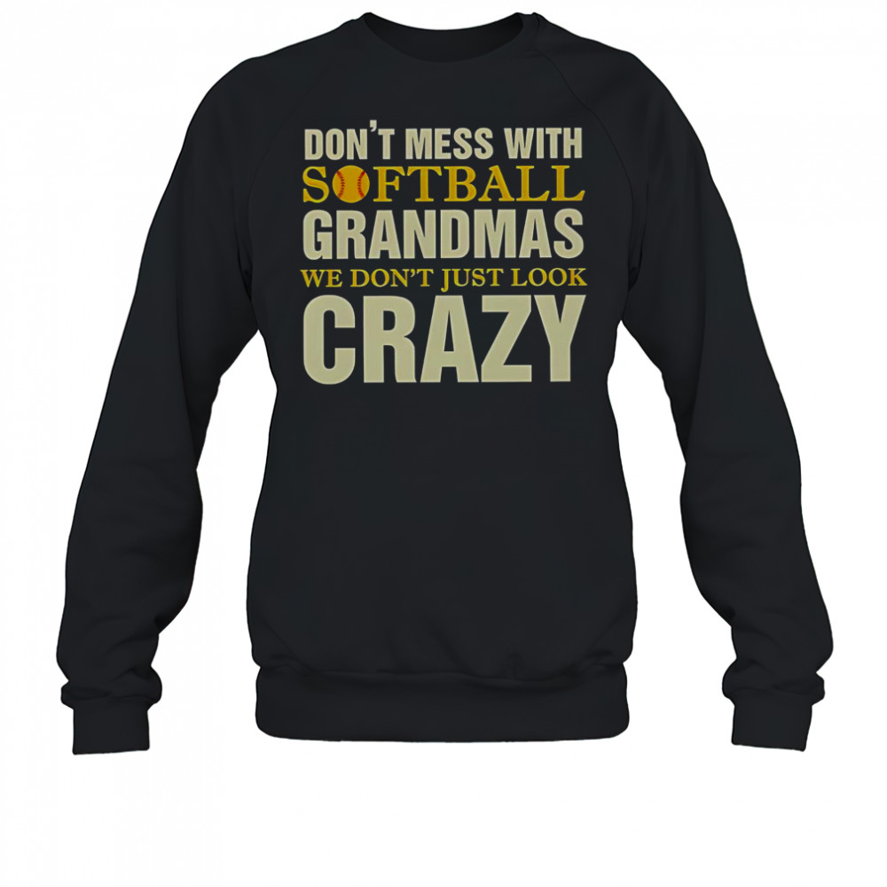 Don’t Mess With Softball Grandmas We Don’t Just Look Crazy T-Shirt Sweatshirt
