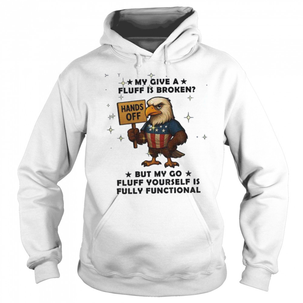 Eagle hand off my give a fluff is broken but my go fluff yourself is fully functional shirt Sweatshirt