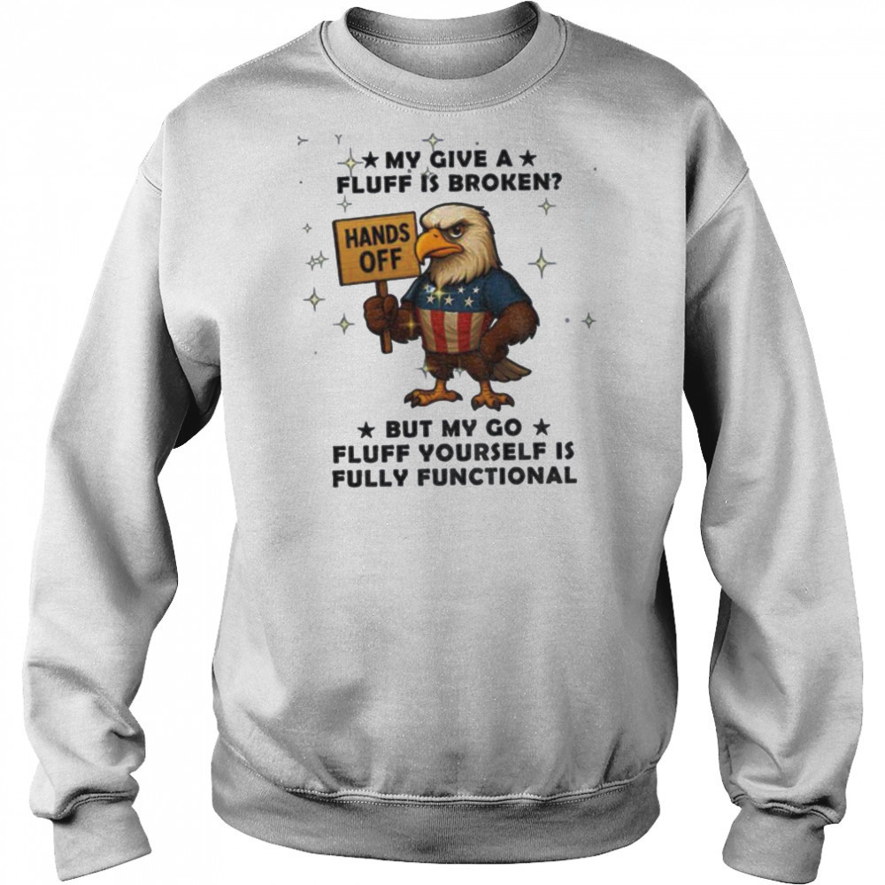 Eagle hand off my give a fluff is broken but my go fluff yourself is fully functional shirt Hoodie