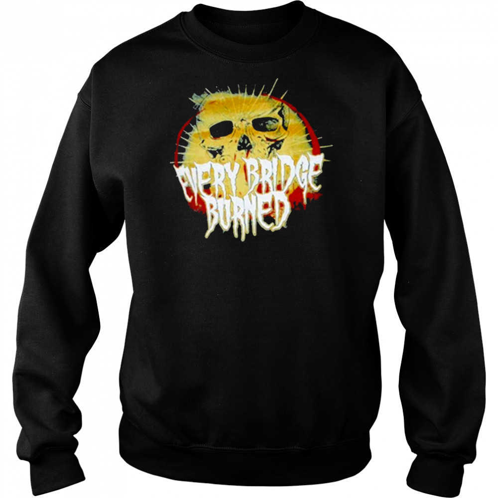 Every Bridge Burned Skull T-shirt Hoodie