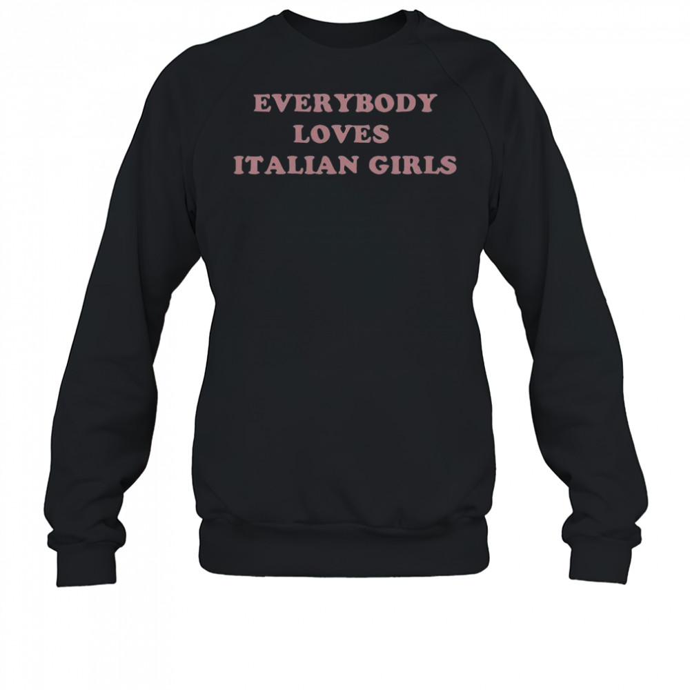 Everybody Loves Italian Girls T-Shirt Sweatshirt