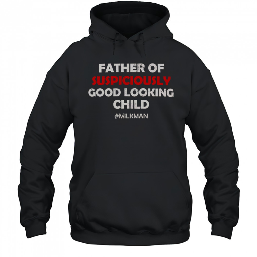 Father Of Suspiciously Good Looking Child Milkman T-Shirt Hoodie