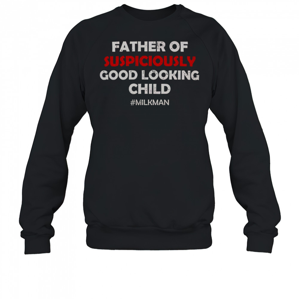 Father Of Suspiciously Good Looking Child Milkman T-Shirt Sweatshirt