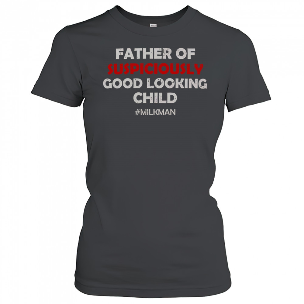 Father Of Suspiciously Good Looking Child Milkman T-Shirt Women's T-shirt