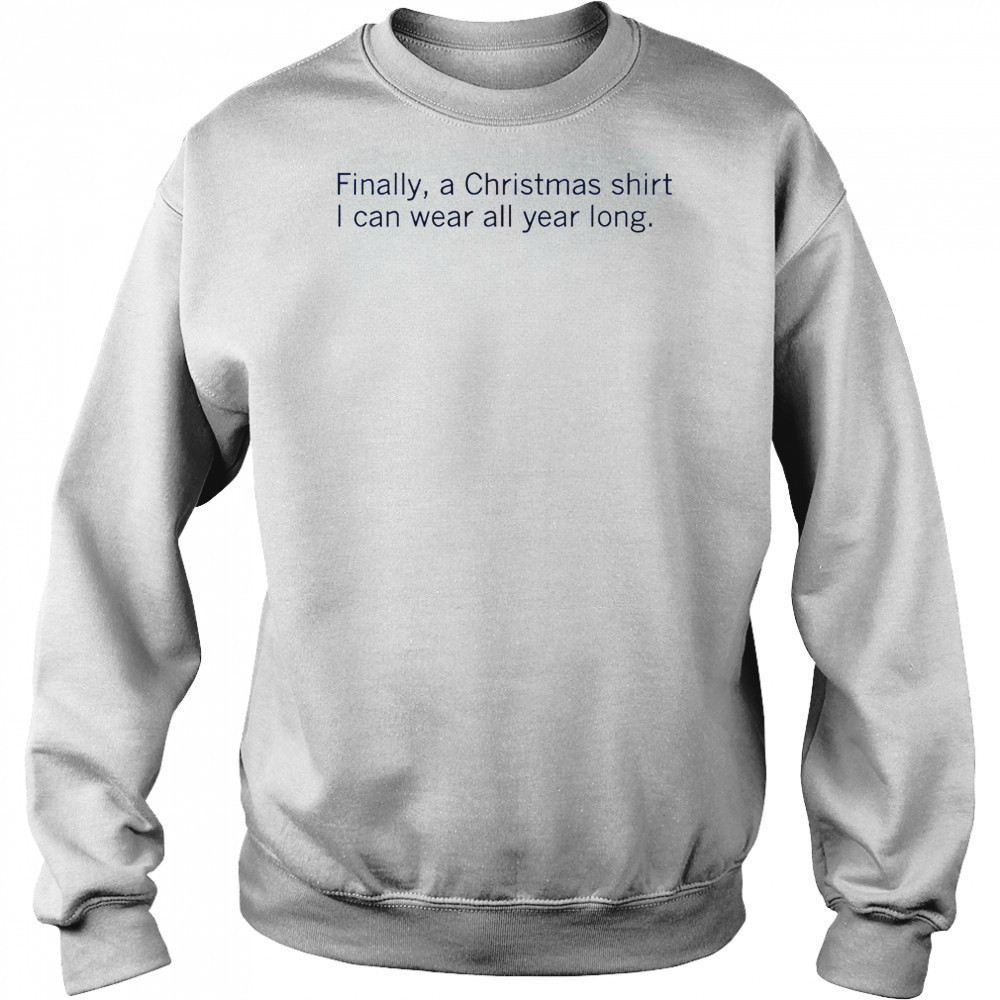 Finally A Christmas Shirt I Can Wear All Year Long T-Shirt Hoodie