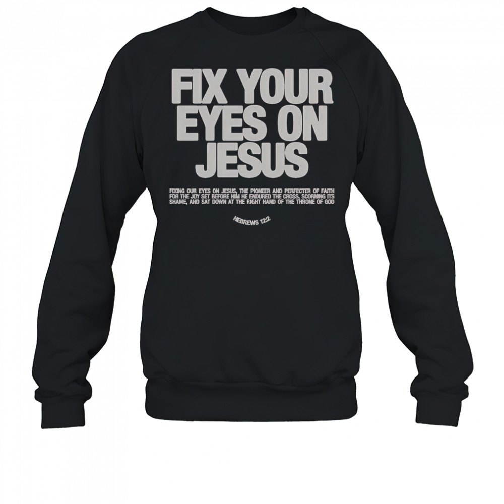 Fix Your Eyes On Jesus Hebrews 12 2 Fixing Our Eyes On Jesus T-Shirt Sweatshirt