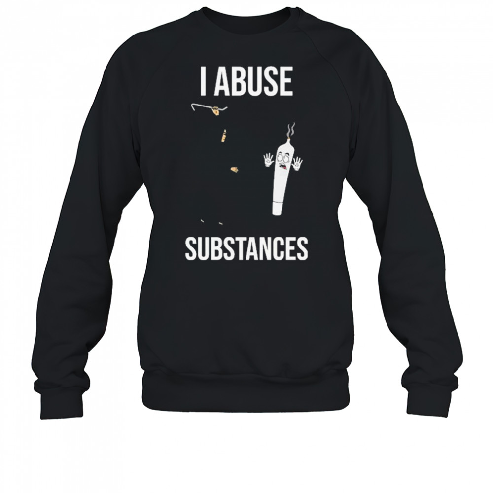 I Abuse Substances T-Shirt Sweatshirt