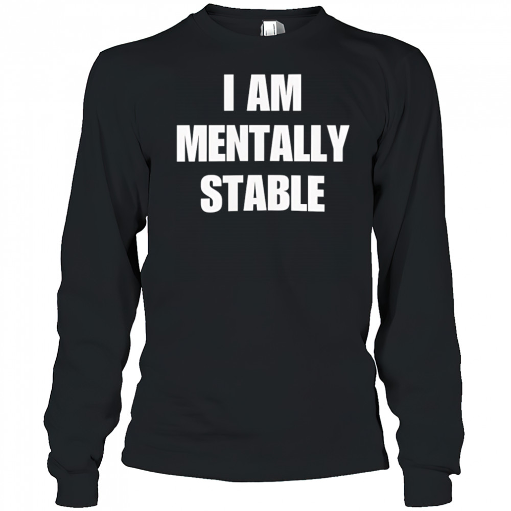 I Am Mentally Stable shirt Long Sleeved