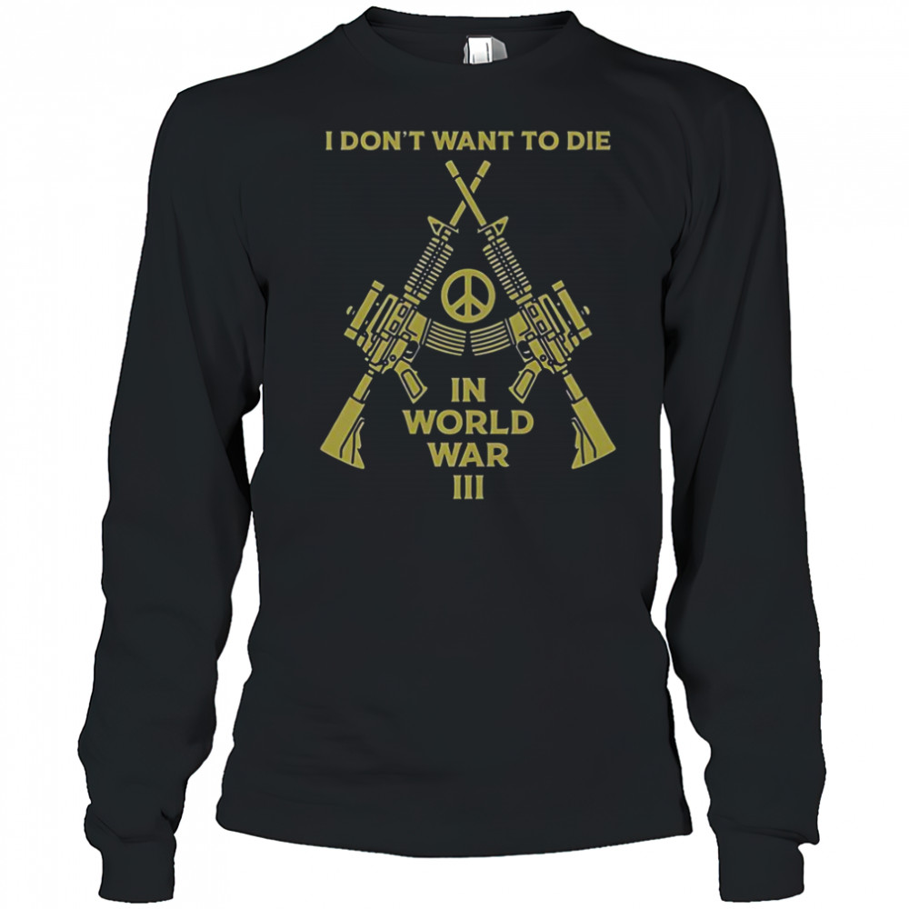 I Don’t Want To Die In World War III Peace T-Shirt Long Sleeved
