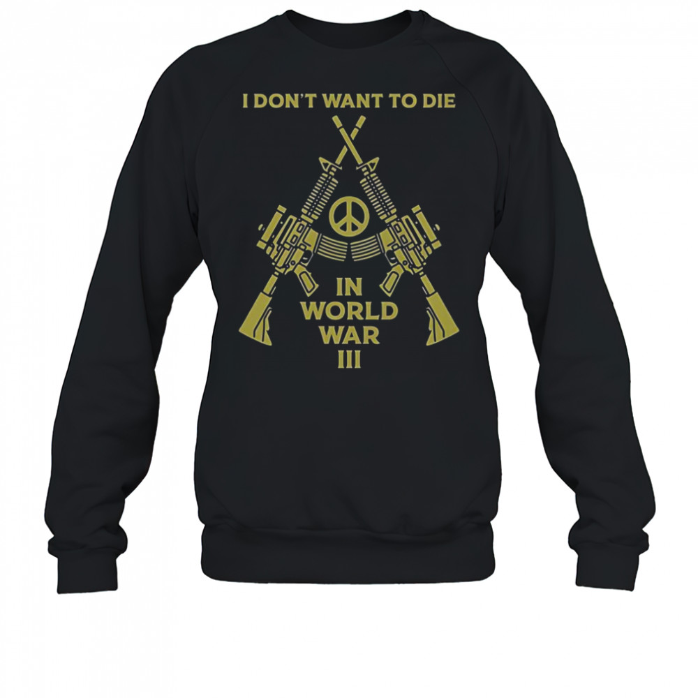 I Don’t Want To Die In World War III Peace T-Shirt Sweatshirt