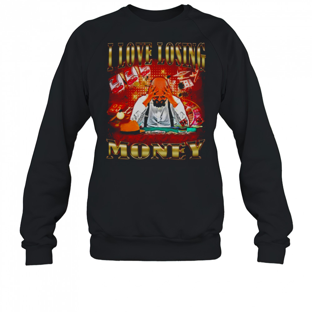I love losing money T Shirt Sweatshirt