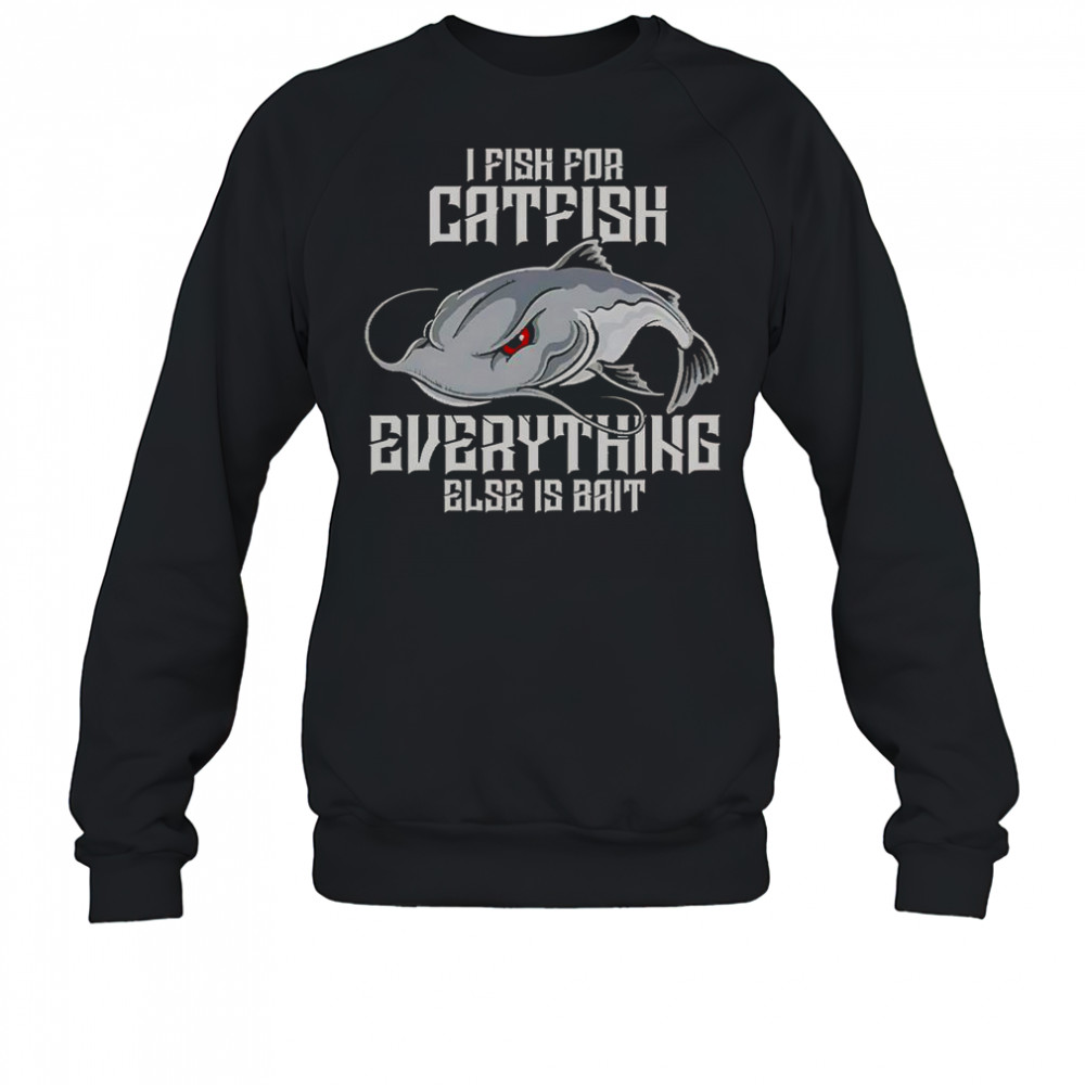 I Pish For Catfish Everything Else Is Bait T-Shirt Sweatshirt