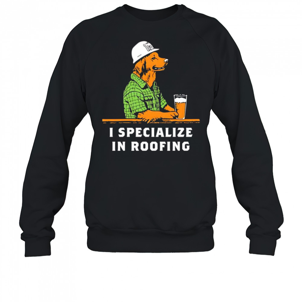 I specialize in roofing shirt Sweatshirt