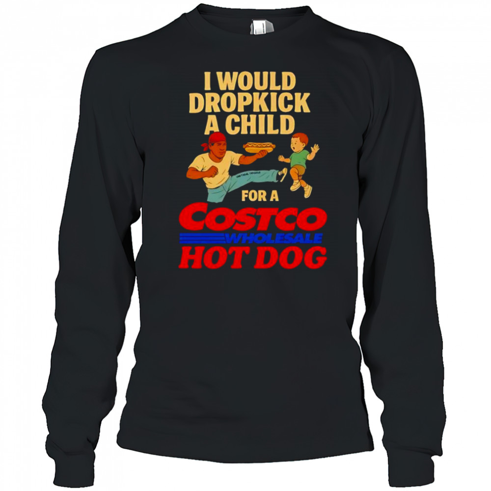 I would dropkick a child for a Costco hotdog shirt Long Sleeved