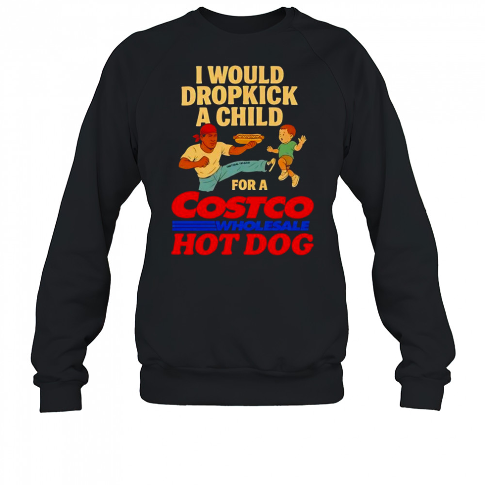 I would dropkick a child for a Costco hotdog shirt Sweatshirt