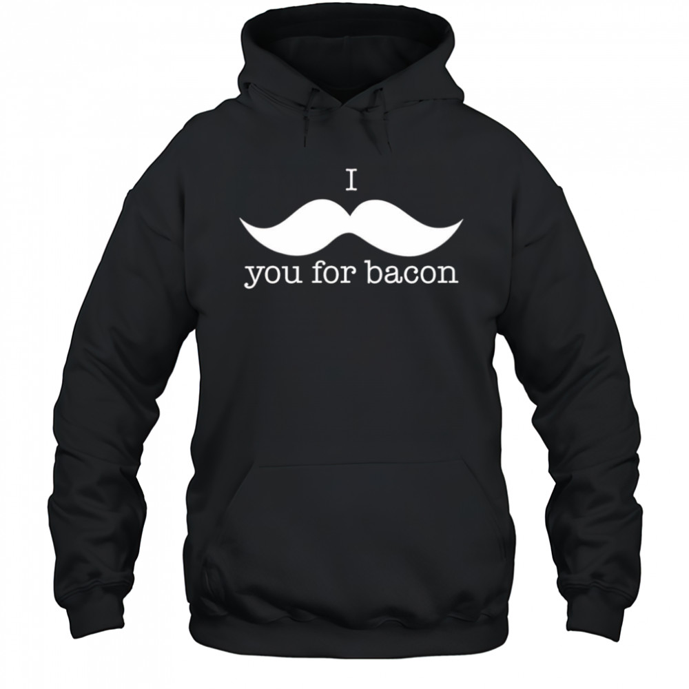 I You For Bacon shirt Hoodie