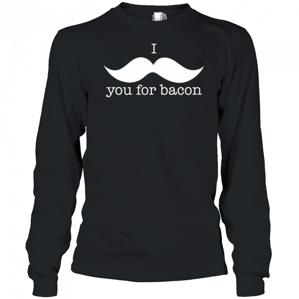 I You For Bacon shirt Long Sleeved