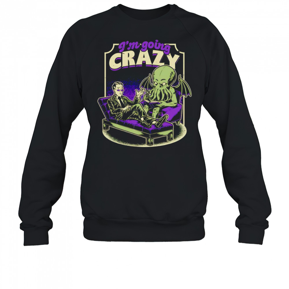 I’m going crazy Lovecraft Therapy shirt Sweatshirt
