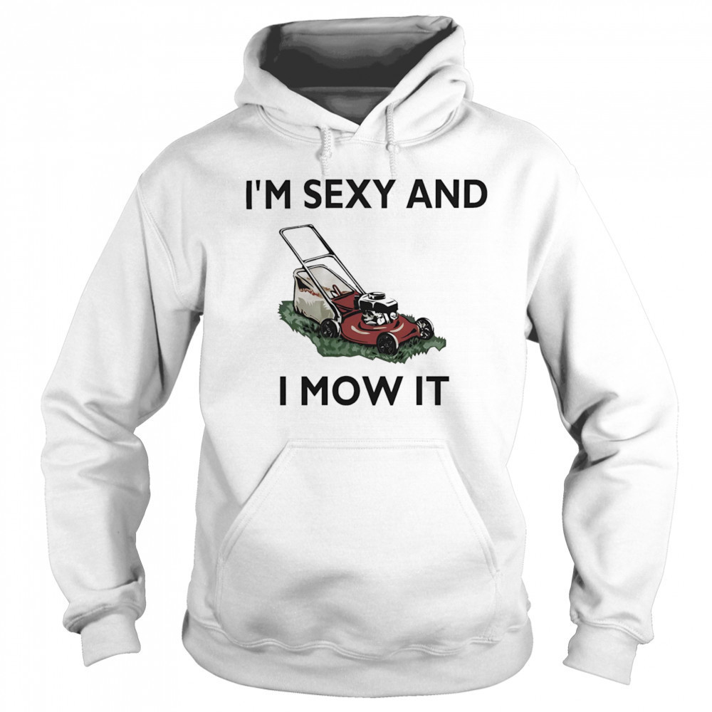 I’m sexy and I mow it shirt Sweatshirt