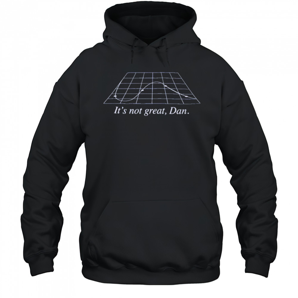 It’s Not Great Dan T-Shirt Hoodie
