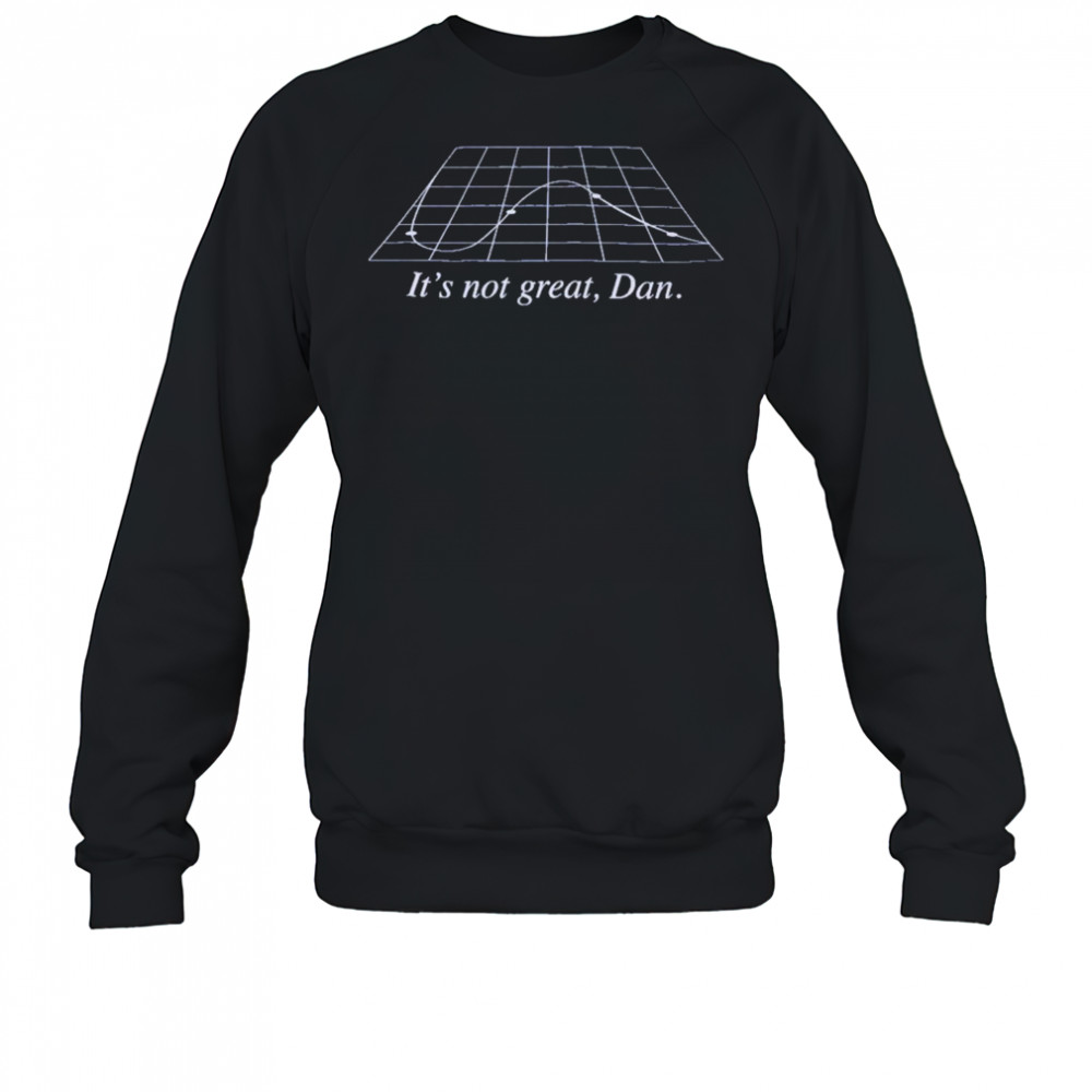 It’s Not Great Dan T-Shirt Sweatshirt