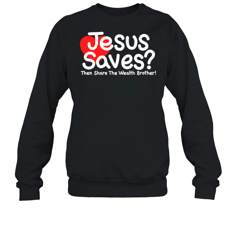 Jesus Saves Then Share The Wealth Brother shirt Sweatshirt