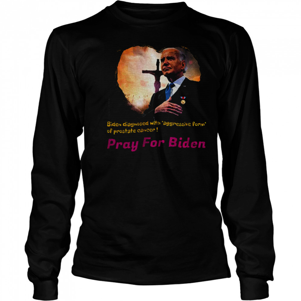 Joe Biden diagnosed with aggressive form of prostate cancer Pray for Biden shirt Long Sleeved