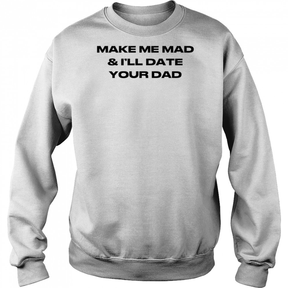 Make me mad and I’ll date your dad shirt Hoodie