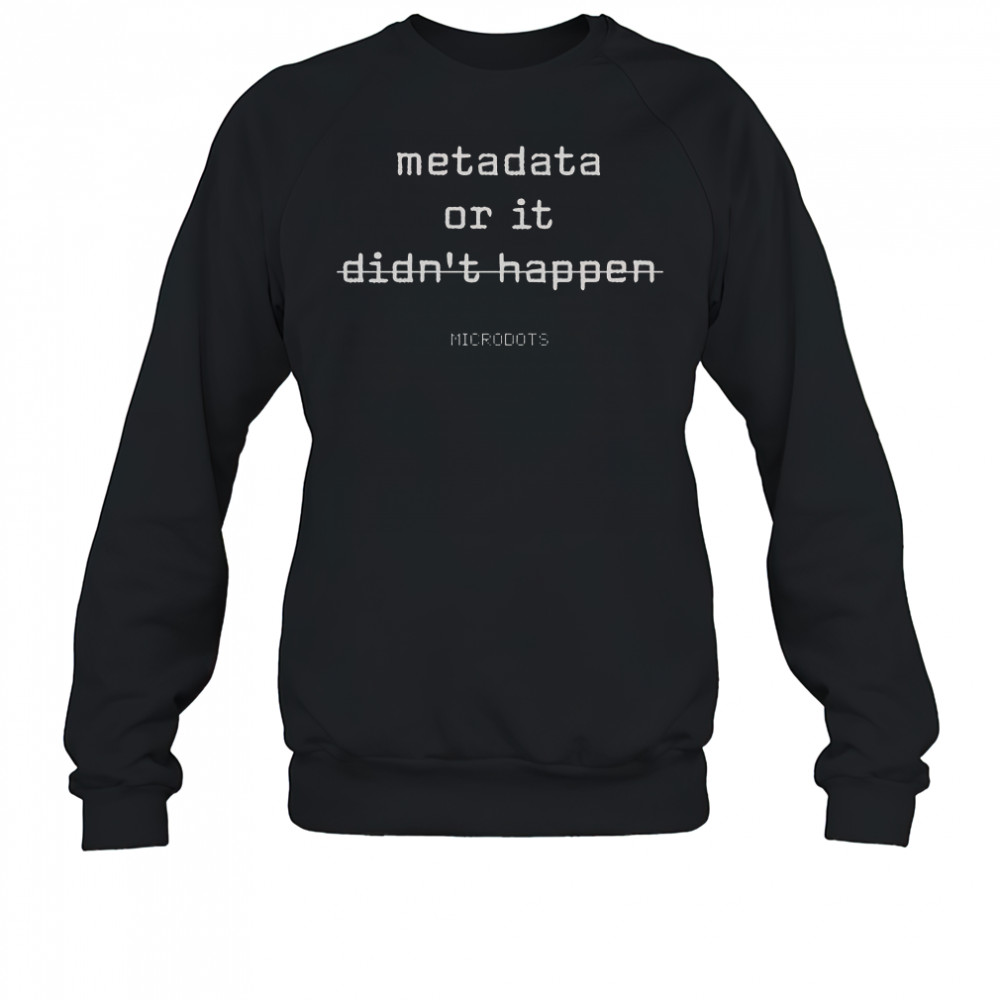 Microdots Metadata Or It Didn’t Happen T-Shirt Sweatshirt